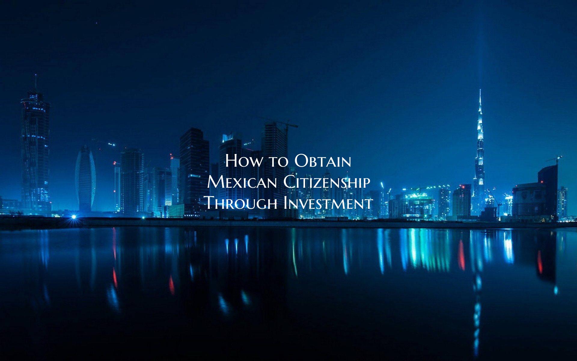 How to Obtain Mexican Citizenship Through Investme...