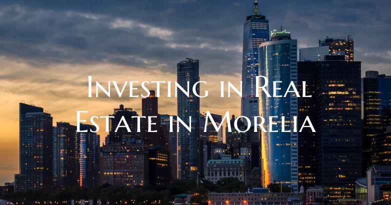 ﻿Investing in Real Estate in Morelia