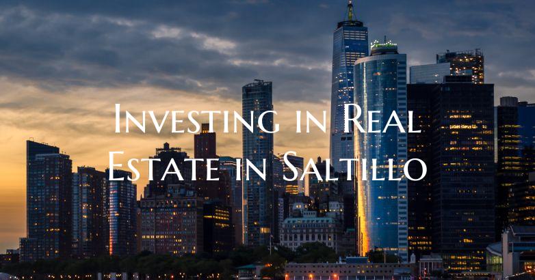 Investing in Real Estate in Saltillo