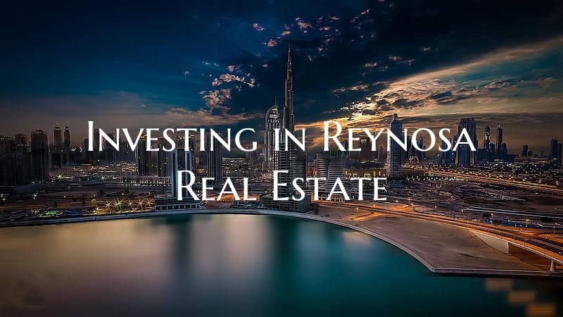 Investing in Reynosa Real Estate